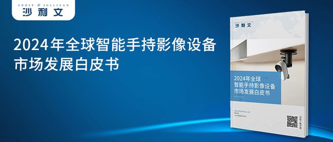 年全球智能手持影像设备市场发展白皮书m6米乐app沙利文发布《2024